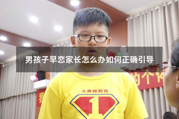 男孩子早恋家长怎么办 如何正确引导